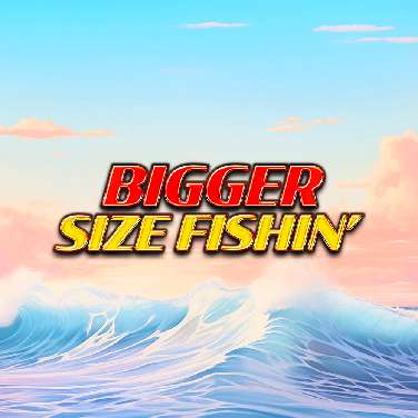 Bigger Size Fishin'